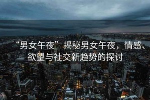 “男女午夜”揭秘男女午夜，情感、欲望與社交新趨勢的探討