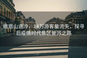 峨眉山遇冷，14萬(wàn)游客量流失，探尋后疫情時(shí)代景區(qū)復(fù)蘇之路