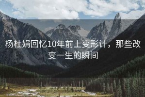 楊杜娟回憶10年前上變形計，那些改變一生的瞬間