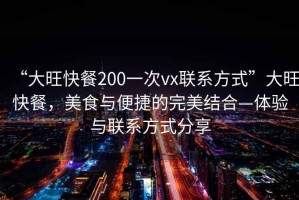 “大旺快餐200一次vx聯(lián)系方式”大旺快餐，美食與便捷的完美結(jié)合—體驗(yàn)與聯(lián)系方式分享