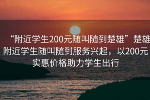 “附近學(xué)生200元隨叫隨到楚雄”楚雄附近學(xué)生隨叫隨到服務(wù)興起，以200元實(shí)惠價(jià)格助力學(xué)生出行