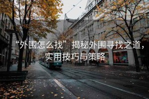 “外圍怎么找”揭秘外圍尋找之道，實用技巧與策略