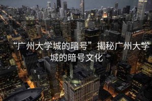 “廣州大學(xué)城的暗號”揭秘廣州大學(xué)城的暗號文化