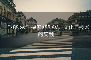 “x88 av”探索X88 AV，文化與技術(shù)的交融
