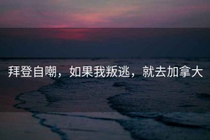 拜登自嘲，如果我叛逃，就去加拿大