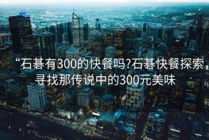 “石碁有300的快餐嗎?石碁快餐探索，尋找那傳說中的300元美味