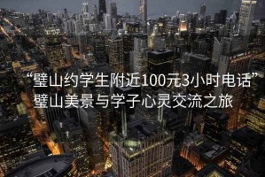 “璧山約學(xué)生附近100元3小時(shí)電話”璧山美景與學(xué)子心靈交流之旅