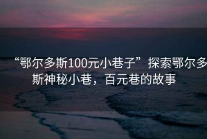 “鄂爾多斯100元小巷子”探索鄂爾多斯神秘小巷，百元巷的故事