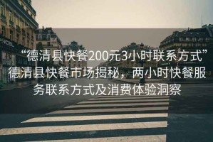 “德清縣快餐200元3小時(shí)聯(lián)系方式”德清縣快餐市場(chǎng)揭秘，兩小時(shí)快餐服務(wù)聯(lián)系方式及消費(fèi)體驗(yàn)洞察