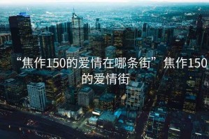 “焦作150的愛情在哪條街”焦作150的愛情街