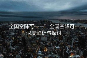“全國(guó)空降可一一”全國(guó)空降可一一，深度解析與探討