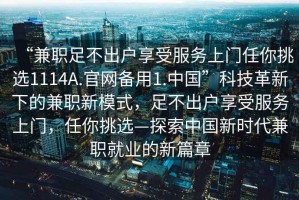 “兼職足不出戶享受服務(wù)上門任你挑選1114A.官網(wǎng)備用1.中國”科技革新下的兼職新模式，足不出戶享受服務(wù)上門，任你挑選—探索中國新時代兼職就業(yè)的新篇章