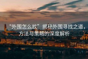 “外圍怎么找”揭秘外圍尋找之道，方法與策略的深度解析