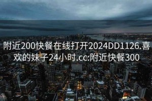 附近200快餐在線打開2024DD1126.喜歡的妹子24小時.cc:附近快餐300