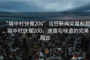 “城中村快餐200”當(dāng)日新聞文章標題，城中村快餐200，速度與味道的完美融合