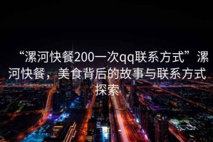 “漯河快餐200一次qq聯(lián)系方式”漯河快餐，美食背后的故事與聯(lián)系方式探索