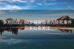 多方回應(yīng)，60歲保安宿舍內(nèi)猝死事件引發(fā)社會關(guān)注