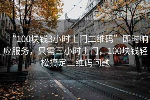 “100塊錢3小時上門二維碼”即時響應服務，只需三小時上門，100塊錢輕松搞定二維碼問題