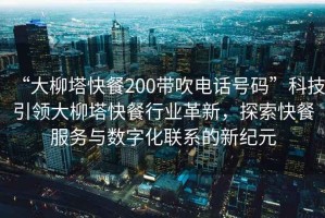“大柳塔快餐200帶吹電話號碼”科技引領(lǐng)大柳塔快餐行業(yè)革新，探索快餐服務(wù)與數(shù)字化聯(lián)系的新紀元