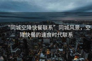 “同城空降快餐聯(lián)系”同城風(fēng)景，空降快餐的速食時(shí)代聯(lián)系