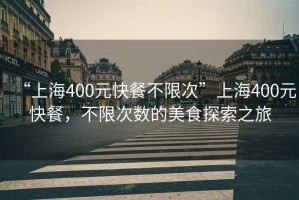 “上海400元快餐不限次”上海400元快餐，不限次數(shù)的美食探索之旅