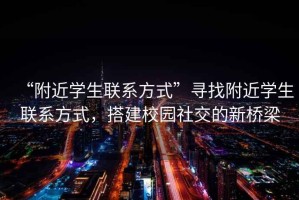 “附近學(xué)生聯(lián)系方式”尋找附近學(xué)生聯(lián)系方式，搭建校園社交的新橋梁