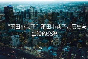 “莆田小巷子”莆田小巷子，歷史與生活的交織