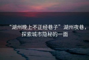 “湖州晚上不正經(jīng)巷子”湖州夜巷，探索城市隱秘的一面