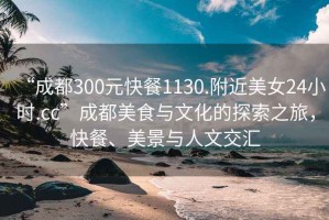 “成都300元快餐1130.附近美女24小時(shí).cc”成都美食與文化的探索之旅，快餐、美景與人文交匯