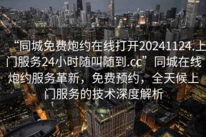 “同城免費(fèi)炮約在線打開20241124.上門服務(wù)24小時(shí)隨叫隨到.cc”同城在線炮約服務(wù)革新，免費(fèi)預(yù)約，全天候上門服務(wù)的技術(shù)深度解析