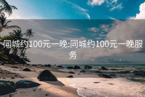 同城約100元一晚:同城約100元一晚服務(wù)