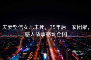 夫妻堅(jiān)信女兒未死，35年后一家團(tuán)聚，感人故事感動(dòng)全國(guó)