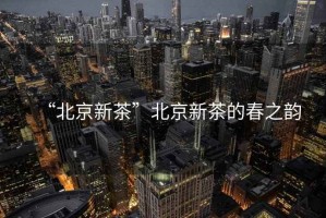 “北京新茶”北京新茶的春之韻