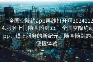 “全國空降約app再線打開啊20241124.服務(wù)上門隨叫隨到.cc”全國空降約app，線上服務(wù)的新紀(jì)元，隨叫隨到的便捷體驗