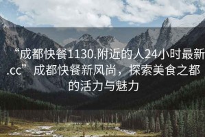 “成都快餐1130.附近的人24小時(shí)最新.cc”成都快餐新風(fēng)尚，探索美食之都的活力與魅力