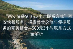 “西安快餐500元3小時聯(lián)系方式”西安快餐服務，探索美食之旅與便捷服務的完美結(jié)合—500元3小時聯(lián)系方式全解析