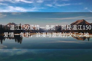“溫江150愛情一條街”揭秘溫江150愛情一條街，浪漫與激情的交匯之地