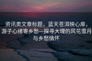 資訊類文章標(biāo)題，藍(lán)天蒼洱映心扉，游子心緒寄鄉(xiāng)愁—探尋大理的風(fēng)花雪月與鄉(xiāng)愁情懷