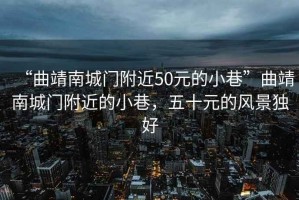 “曲靖南城門附近50元的小巷”曲靖南城門附近的小巷，五十元的風(fēng)景獨(dú)好