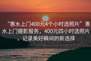 “惠水上門400元4個小時選照片”惠水上門攝影服務，400元四小時選照片，記錄美好瞬間的新選擇