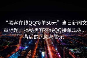 “黑客在線(xiàn)QQ接單50元”當(dāng)日新聞文章標(biāo)題，揭秘黑客在線(xiàn)QQ接單現(xiàn)象，背后的風(fēng)險(xiǎn)與警示