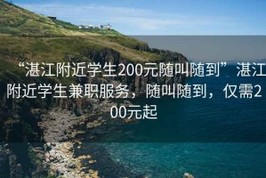 “湛江附近學(xué)生200元隨叫隨到”湛江附近學(xué)生兼職服務(wù)，隨叫隨到，僅需200元起