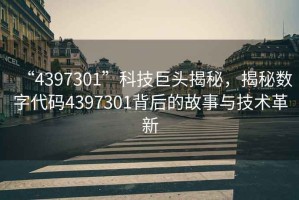 “4397301”科技巨頭揭秘，揭秘數(shù)字代碼4397301背后的故事與技術(shù)革新