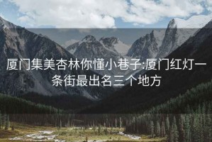 廈門集美杏林你懂小巷子:廈門紅燈一條街最出名三個地方
