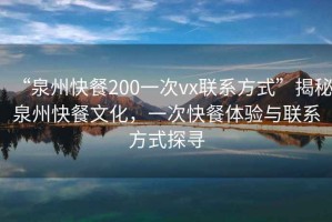 “泉州快餐200一次vx聯(lián)系方式”揭秘泉州快餐文化，一次快餐體驗與聯(lián)系方式探尋