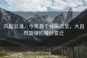 風(fēng)起云涌，今年首個臺風(fēng)遲至，大自然旋律的微妙變遷