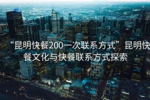 “昆明快餐200一次聯(lián)系方式”昆明快餐文化與快餐聯(lián)系方式探索