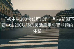 “初中生200塊錢可以約”科技新潮下初中生200塊錢的靈活應用與智能預約體驗