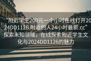 “附近學(xué)生200元一個小時在線打開2024DD1126.附近的人24小時最新.cc”探索未知領(lǐng)域，在線探索附近學(xué)生文化與2024DD1126的魅力