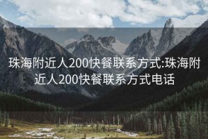 珠海附近人200快餐聯(lián)系方式:珠海附近人200快餐聯(lián)系方式電話